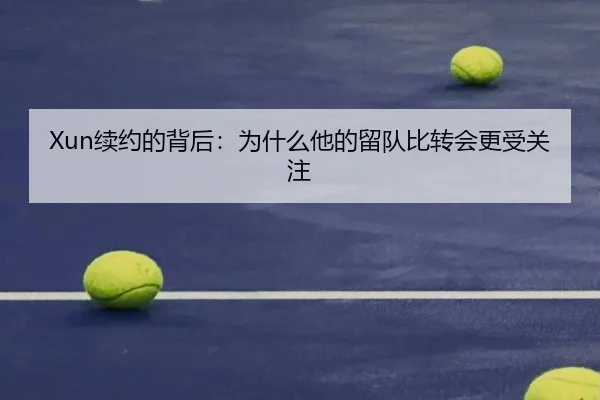 Xun续约的背后：为什么他的留队比转会更受关注
